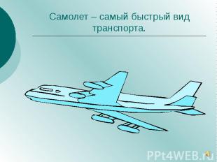 Самолет – самый быстрый вид транспорта.