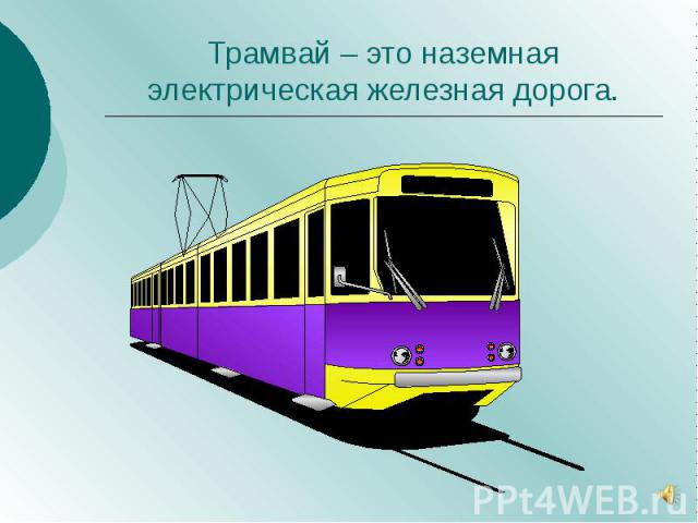 Трамвай – это наземная электрическая железная дорога.