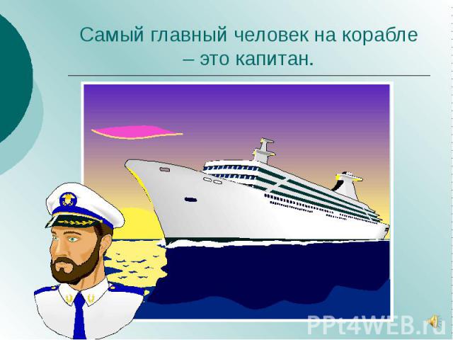 Самый главный человек на корабле – это капитан.