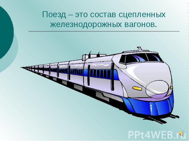 Поезд – это состав сцепленных железнодорожных вагонов.
