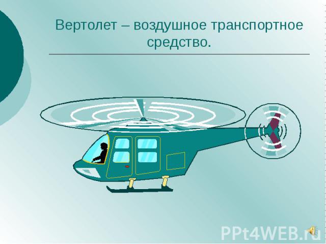 Вертолет – воздушное транспортное средство.