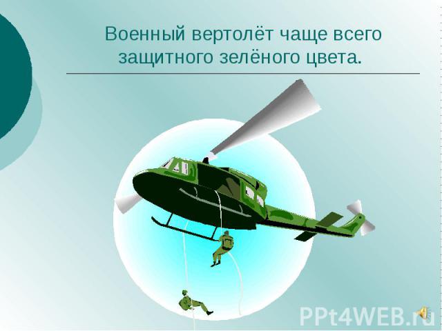 Военный вертолёт чаще всего защитного зелёного цвета.