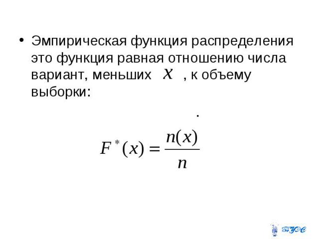 Эмпирическая функция распределения это функция равная отношению числа вариант, меньших , к объему выборки: .