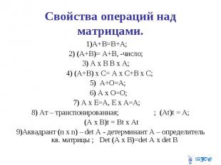 Свойства операций над матрицами. 1)А+В=В+А; 2) (А+В)= А+В, -число; 3) А х В В х