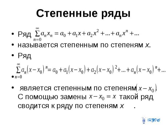 Степенные ряды Ряд называется степенным по степеням х. Ряд является степенным по степеням . С помощью замены такой ряд сводится к ряду по степеням х .