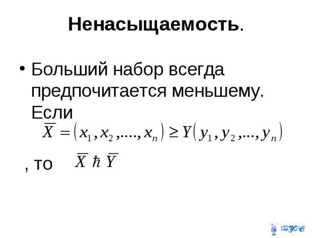 Ненасыщаемость. Больший набор всегда предпочитается меньшему. Если , то