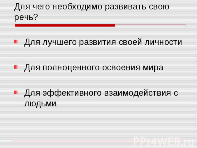 Для чего необходимо развивать свою речь? Для лучшего развития своей личности Для полноценного освоения мира Для эффективного взаимодействия с людьми