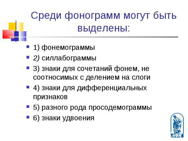 1) фонемограммы 1) фонемограммы 2) силлабограммы 3) знаки для сочетаний фонем, не соотносимых с делением на слоги 4) знаки для дифференциальных признаков 5) разного рода просодемограммы 6) знаки удвоения