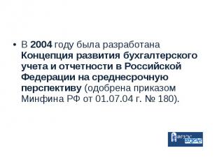 В 2004 году была разработана Концепция развития бухгалтерского учета и отчетност