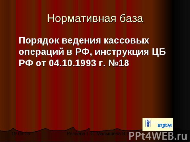 Нормативная база Порядок ведения кассовых операций в РФ, инструкция ЦБ РФ от 04.10.1993 г. №18
