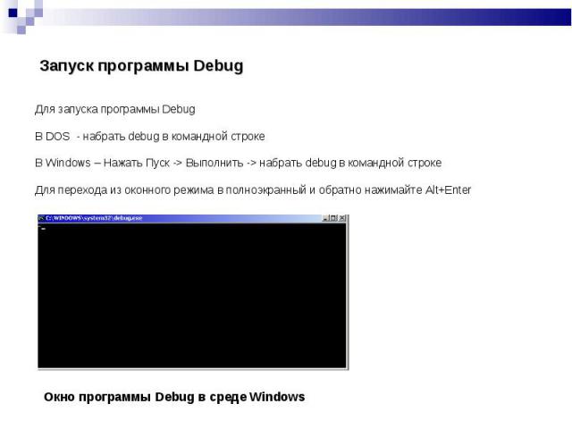 Для запуска программы Debug Для запуска программы Debug В DOS - набрать debug в командной строке В Windows – Нажать Пуск -> Выполнить -> набрать debug в командной строке Для перехода из оконного режима в полноэкранный и обратно нажимайте Alt+Enter