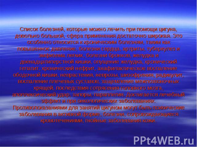 Список болезней, которые можно лечить при помощи цигуна, довольно большой, сфера применения достаточно широкая. Это особенно относится к хроническим болезням, таким как повышенное давление, болезни сердца, артриты, туберкулез и эмфизема легких, боле…