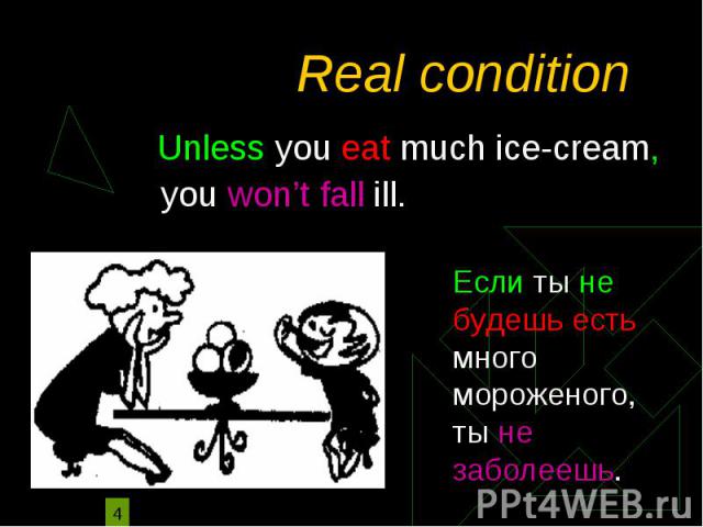 Real condition Unless you eat much ice-cream, you won’t fall ill.