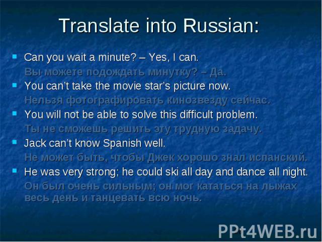 Can you wait a minute? – Yes, I can. Can you wait a minute? – Yes, I can. Вы можете подождать минутку? – Да. You can’t take the movie star’s picture now. Нельзя фотографировать кинозвезду сейчас. You will not be able to solve this difficult problem.…