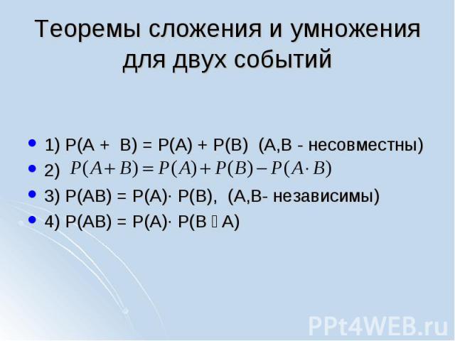 1) P(A + B) = P(A) + P(B) (A,B - несовместны) 2) 3) P(AB) = P(A)∙ P(B), (A,B- независимы) 4) P(AB) = P(A)∙ P(B ׀ A)