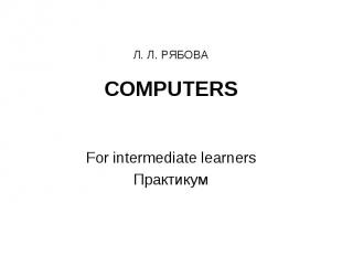 Л. Л. РЯБОВА COMPUTERS For intermediate learners Практикум