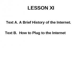 LESSON XI Text A. A Brief History of the Internet. Text B. How to Plug to the In