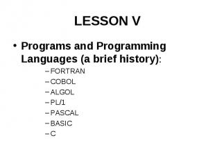 LESSON V Programs and Programming Languages (a brief history): FORTRAN COBOL ALG