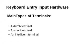 Keyboard Entry Input Hardware MainTypes of Terminals: A dumb terminal A smart te