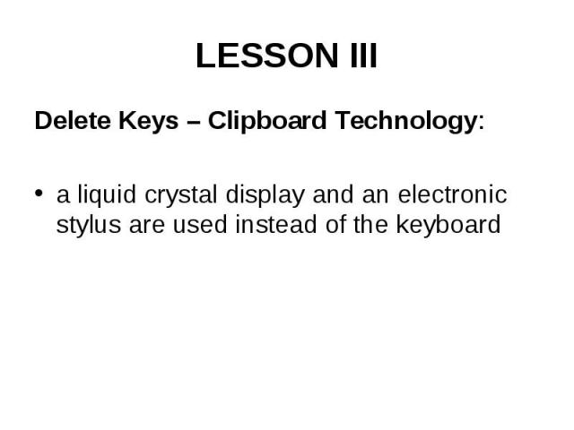 LESSON III Delete Keys – Clipboard Technology: a liquid crystal display and an electronic stylus are used instead of the keyboard