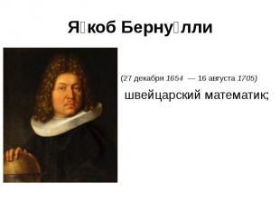 (27 декабря 1654 &nbsp;— 16 августа 1705)&nbsp; швейцарский математик;