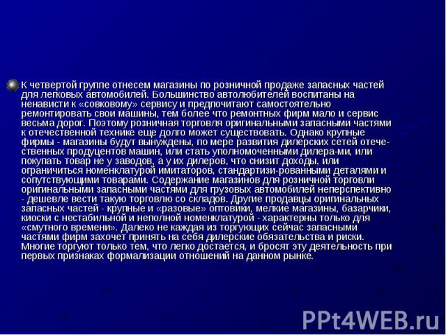 К четвертой группе отнесем магазины по розничной продаже запасных частей для легковых автомобилей. Большинство автолюбителей воспитаны на ненависти к «совковому» сервису и предпочитают самостоятельно ремонтировать свои машины, тем более что ремонтны…