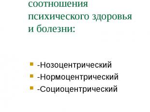 Подходы к рассмотрению соотношения психического здоровья и болезни: -Нозоцентрич