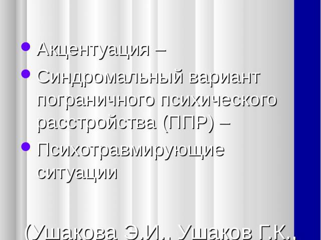 Акцентуация – Синдромальный вариант пограничного психического расстройства (ППР) – Психотравмирующие ситуации (Ушакова Э.И., Ушаков Г.К., Илипаев И.И.)