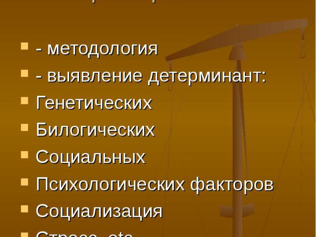 Этиология / анализ условий возникновения расстройств - методология - выявление детерминант: Генетических Билогических Социальных Психологических факторов Социализация Стресс, etc.