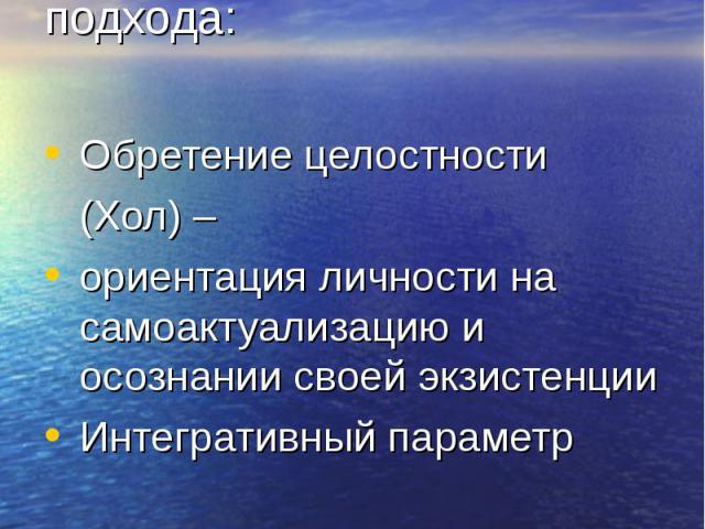 Динамические критерии клинико-антропологического подхода: Обретение целостности (Хол) – ориентация личности на самоактуализацию и осознании своей экзистенции Интегративный параметр