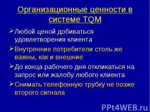 Организационные ценности в системе TQM Любой ценой добиваться удовлетворения кли