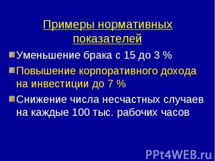 Примеры нормативных показателей Уменьшение брака с 15 до 3 % Повышение корпорати