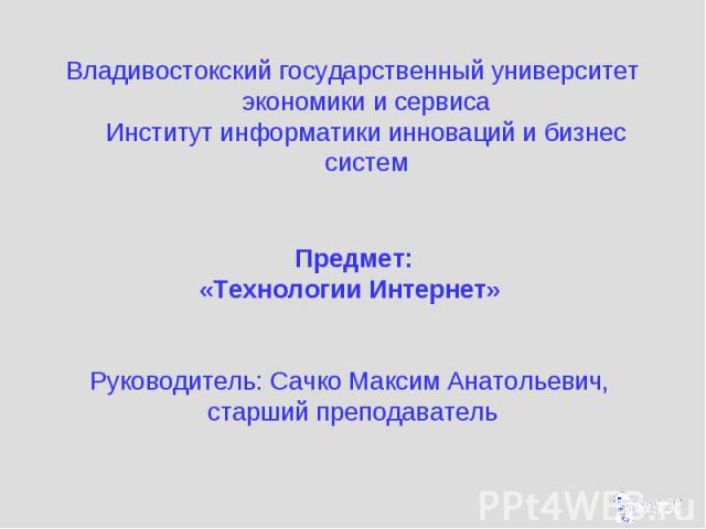 Владивостокский государственный университет экономики и сервиса Институт информатики инноваций и бизнес систем Владивостокский государственный университет экономики и сервиса Институт информатики инноваций и бизнес систем Предмет: «Технологии Интерн…