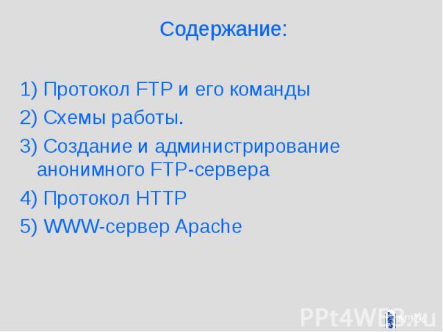 Содержание: 1) Протокол FTP и его команды 2) Схемы работы. 3) Создание и администрирование анонимного FTP-сервера 4) Протокол HTTP 5) WWW-сервер Apache