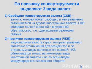 По признаку конвертируемости выделяют 3 вида валют: 1) Свободно конвертируемая в