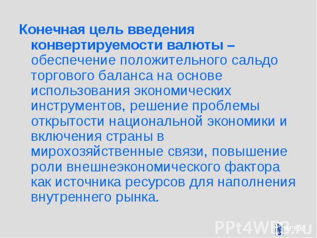 Конечная цель введения конвертируемости валюты – обеспечение положительного сальдо торгового баланса на основе использования экономических инструментов, решение проблемы открытости национальной экономики и включения страны в мирохозяйственные связи,…