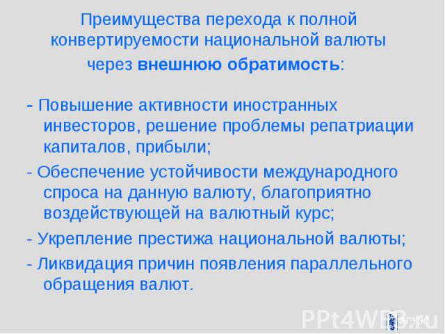 Преимущества перехода к полной конвертируемости национальной валюты через внешнюю обратимость: - Повышение активности иностранных инвесторов, решение проблемы репатриации капиталов, прибыли; - Обеспечение устойчивости международного спроса на данную…