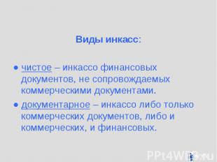 Виды инкасс: Виды инкасс: ● чистое – инкассо финансовых документов, не сопровожд