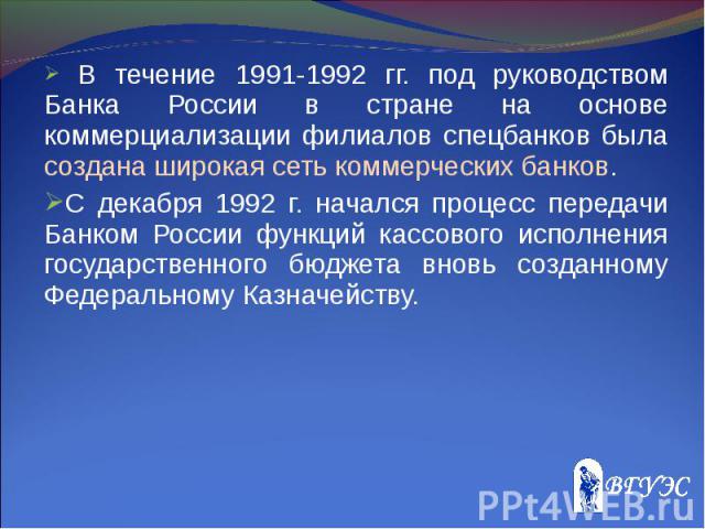 В течение 1991-1992 гг. под руководством Банка России в стране на основе коммерциализации филиалов спецбанков была создана широкая сеть коммерческих банков. В течение 1991-1992 гг. под руководством Банка России в стране на основе коммерциализации фи…