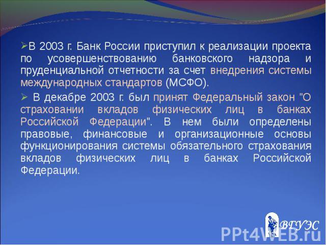 В 2003 г. Банк России приступил к реализации проекта по усовершенствованию банковского надзора и пруденциальной отчетности за счет внедрения системы международных стандартов (МСФО). В 2003 г. Банк России приступил к реализации проекта по усовершенст…