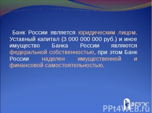 Банк России является юридическим лицом. Уставный капитал (3 000 000 000 руб.) и
