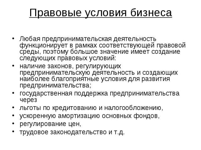 Правовые условия бизнеса Любая предпринимательская деятельность функционирует в рамках соответствующей правовой среды, поэтому большое значение имеет создание следующих правовых условий: наличие законов, регулирующих предпринимательскую деятельность…