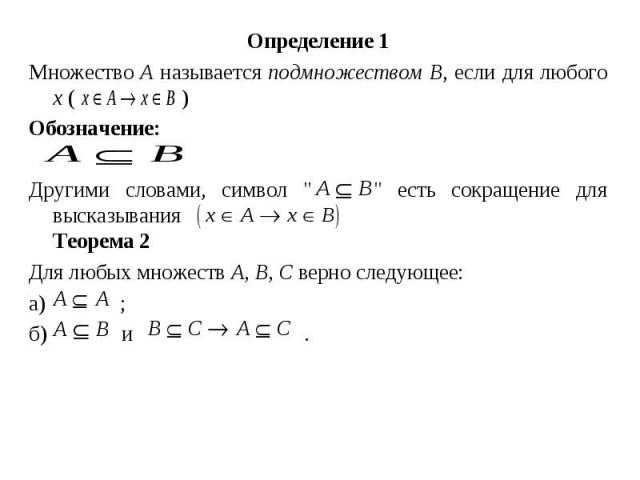 Определение 1 Определение 1 Множество А называется подмножеством В, если для любого х ( ) Обозначение: Другими словами, символ " " есть сокращение для высказывания Теорема 2 Для любых множеств А, В, С верно следующее: а) ; б) и .