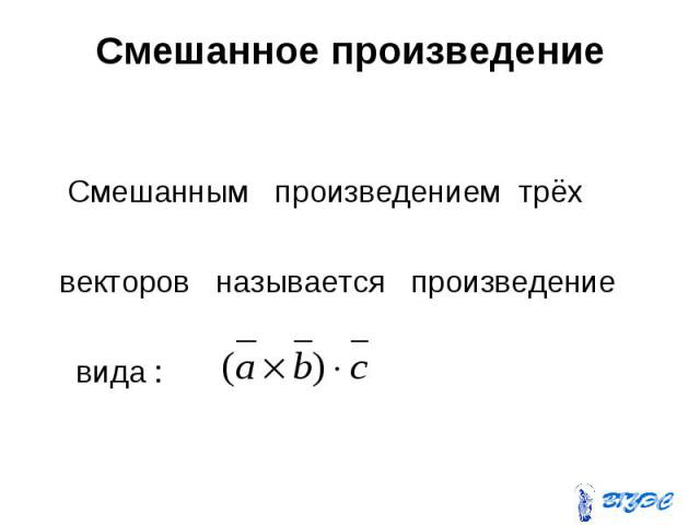 Смешанное произведение Смешанным произведением трёх векторов называется произведение вида :