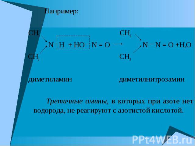 Например: Например: CH3 CH3 N H + HO N = О N N = О +H2O CH3 CH3 диметиламин диметилнитрозамин Третичные амины, в которых при азоте нет водорода, не реагируют с азотистой кислотой.