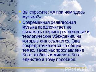 Вы спросите: «А при чем здесь музыка?» Современная религиозная музыка предпочита