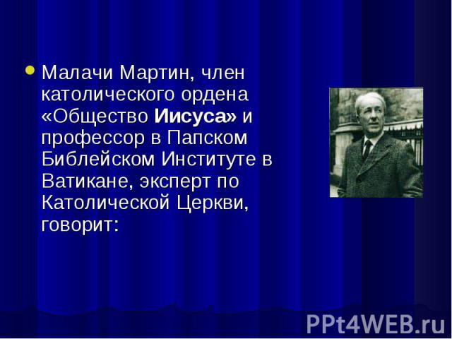 Малачи Мартин, член католического ордена «Общество Иисуса» и профессор в Папском Библейском Институте в Ватикане, эксперт по Католической Церкви, говорит: Малачи Мартин, член католического ордена «Общество Иисуса» и профессор в Папском Библейском Ин…