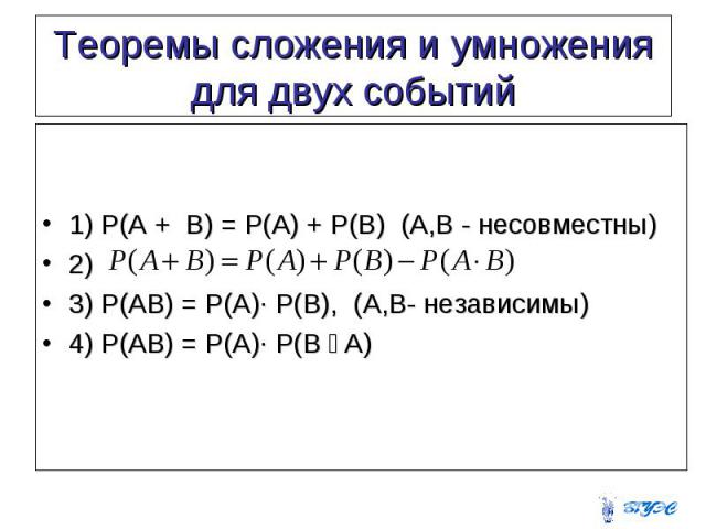1) P(A + B) = P(A) + P(B) (A,B - несовместны) 2) 3) P(AB) = P(A)∙ P(B), (A,B- независимы) 4) P(AB) = P(A)∙ P(B ׀ A)