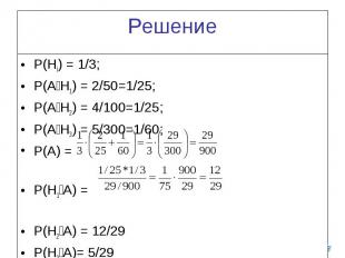 Решение P(Hi) = 1/3; P(A׀H1) = 2/50=1/25; P(A׀H2) = 4/100=1/25; P(A׀H3) = 5/300=