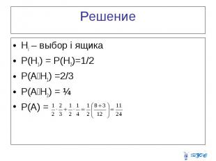 Решение Hi – выбор i ящика P(H1) = P(H2)=1/2 P(A׀H1) =2/3 P(A׀H2) = ¼ P(A) =